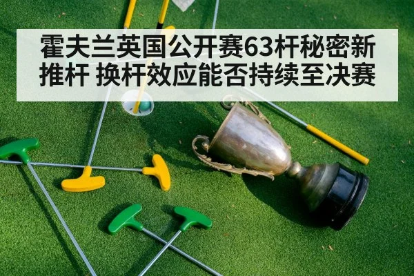 霍夫兰英国公开赛63杆秘密新推杆 换杆效应能否持续至决赛