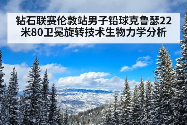 钻石联赛伦敦站男子铅球克鲁瑟22米80卫冕旋转技术生物力学分析