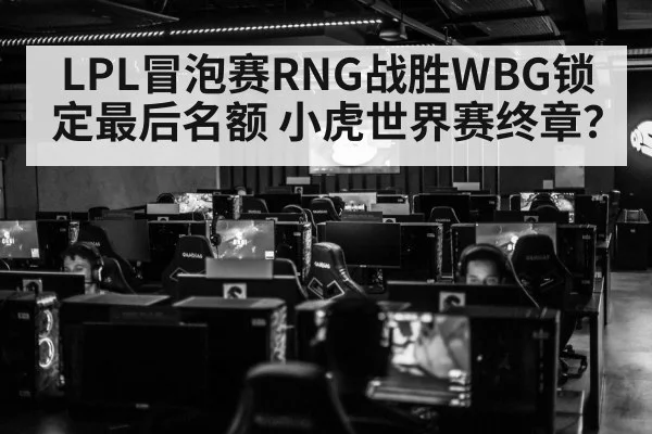 LPL冒泡赛RNG战胜WBG锁定最后名额 小虎世界赛终章?