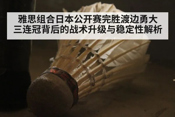 雅思组合日本公开赛完胜渡边勇大 三连冠背后的战术升级与稳定性解析